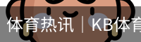 体育热讯｜KB体育赛事数据与热点资讯